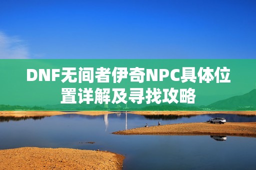 DNF无间者伊奇NPC具体位置详解及寻找攻略