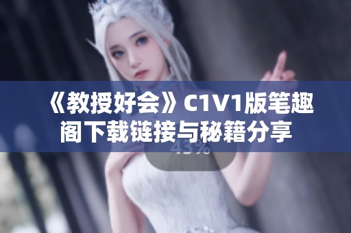 《教授好会》C1V1版笔趣阁下载链接与秘籍分享