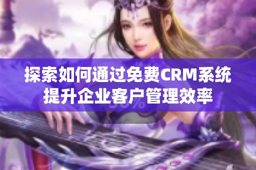 探索如何通过免费CRM系统提升企业客户管理效率