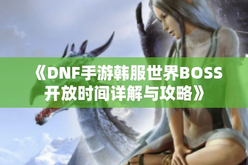 《DNF手游韩服世界BOSS开放时间详解与攻略》