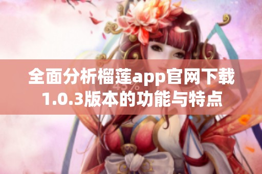 全面分析榴莲app官网下载1.0.3版本的功能与特点