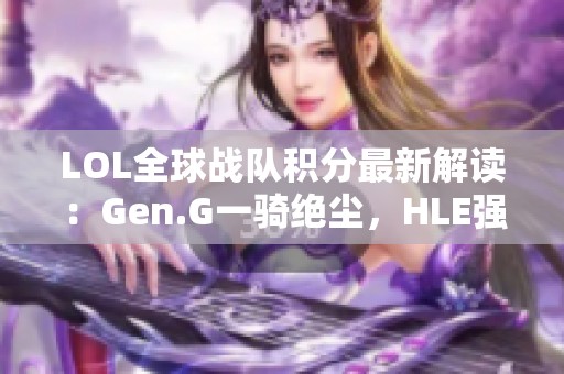 LOL全球战队积分最新解读：Gen.G一骑绝尘，HLE强势回归