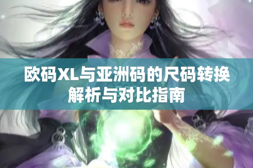 欧码XL与亚洲码的尺码转换解析与对比指南