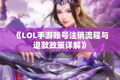 《LOL手游账号注销流程与退款政策详解》