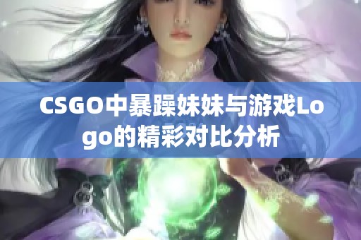 CSGO中暴躁妹妹与游戏Logo的精彩对比分析