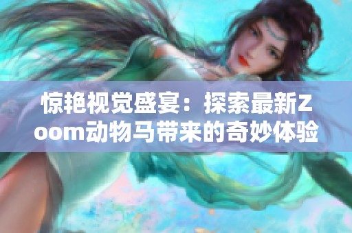 惊艳视觉盛宴：探索最新Zoom动物马带来的奇妙体验