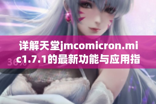 详解天堂jmcomicron.mic1.7.1的最新功能与应用指南