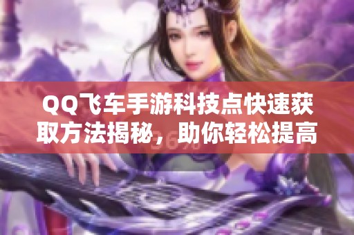 QQ飞车手游科技点快速获取方法揭秘，助你轻松提高游戏效率