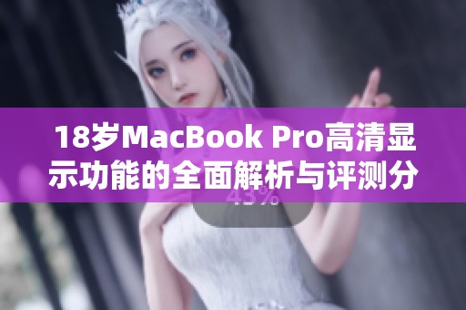 18岁MacBook Pro高清显示功能的全面解析与评测分享