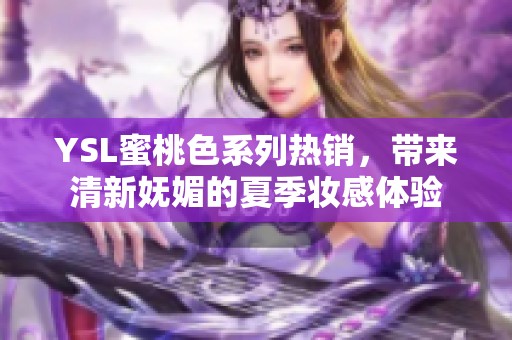 YSL蜜桃色系列热销，带来清新妩媚的夏季妆感体验