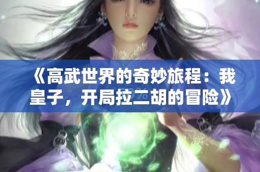 《高武世界的奇妙旅程：我皇子，开局拉二胡的冒险》