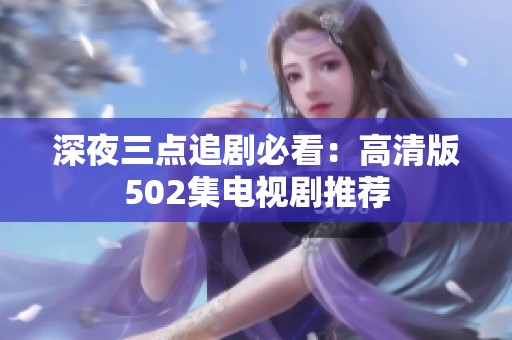 深夜三点追剧必看：高清版502集电视剧推荐