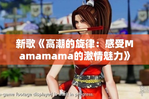 新歌《高潮的旋律：感受Mamamama的激情魅力》