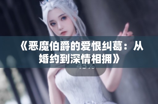 《恶魔伯爵的爱恨纠葛：从婚约到深情相拥》