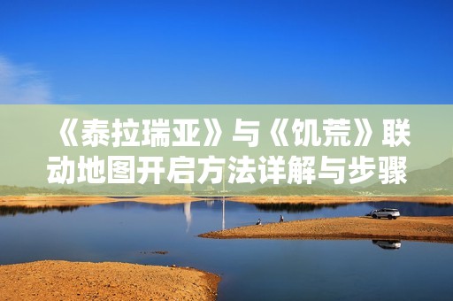 《泰拉瑞亚》与《饥荒》联动地图开启方法详解与步骤指南