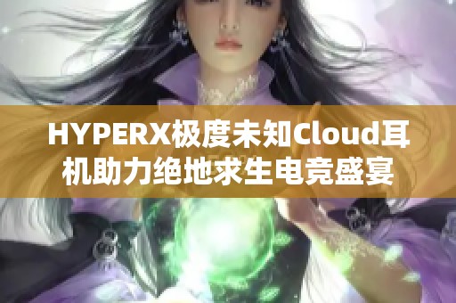 HYPERX极度未知Cloud耳机助力绝地求生电竞盛宴