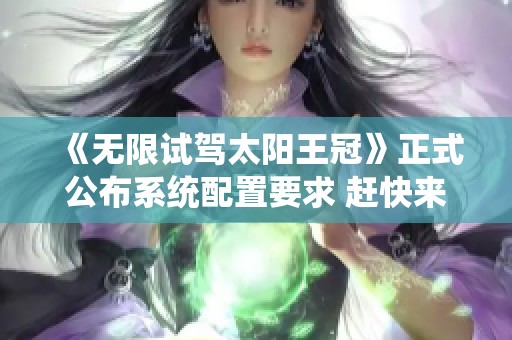 《无限试驾太阳王冠》正式公布系统配置要求 赶快来了解！