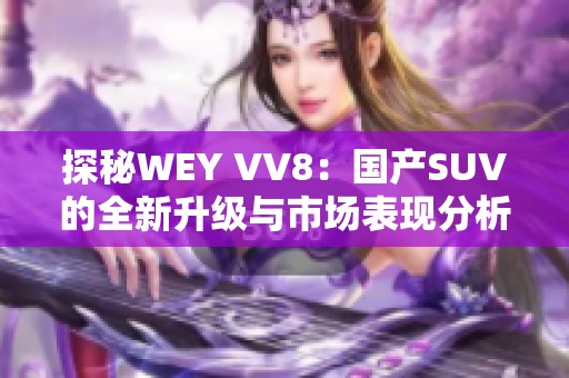 探秘WEY VV8：国产SUV的全新升级与市场表现分析