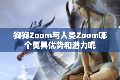 狗狗Zoom与人类Zoom哪个更具优势和潜力呢