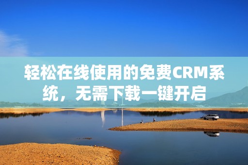 轻松在线使用的免费CRM系统，无需下载一键开启