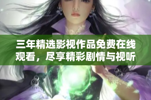 三年精选影视作品免费在线观看，尽享精彩剧情与视听盛宴