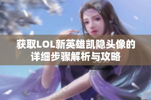 获取LOL新英雄凯隐头像的详细步骤解析与攻略