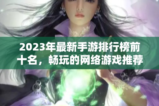 2023年最新手游排行榜前十名，畅玩的网络游戏推荐解析