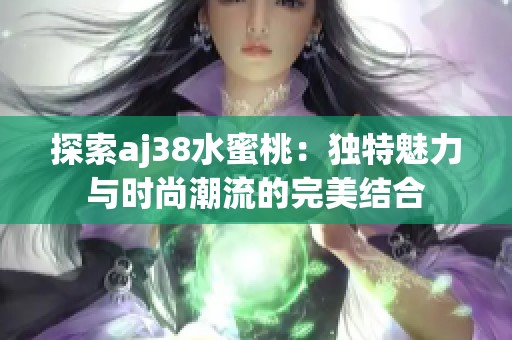 探索aj38水蜜桃：独特魅力与时尚潮流的完美结合