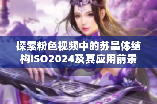 探索粉色视频中的苏晶体结构ISO2024及其应用前景