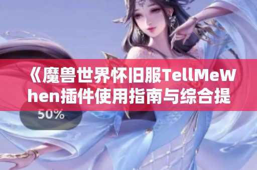 《魔兽世界怀旧服TellMeWhen插件使用指南与综合提示解读》