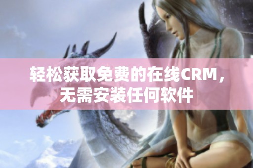 轻松获取免费的在线CRM，无需安装任何软件