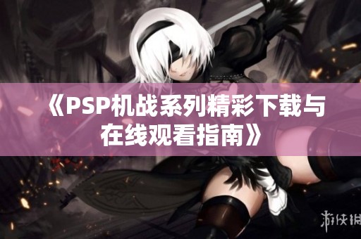 《PSP机战系列精彩下载与在线观看指南》