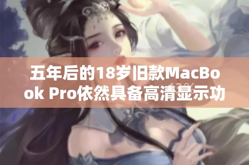 五年后的18岁旧款MacBook Pro依然具备高清显示功能