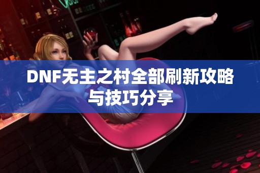 DNF无主之村全部刷新攻略与技巧分享