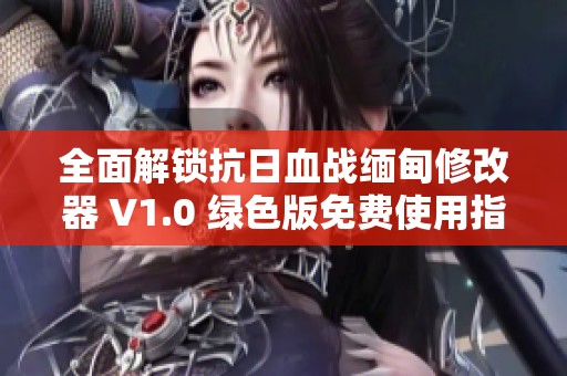 全面解锁抗日血战缅甸修改器 V1.0 绿色版免费使用指南