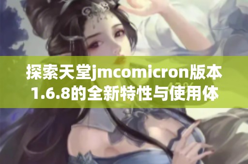 探索天堂jmcomicron版本1.6.8的全新特性与使用体验