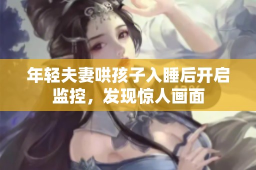 年轻夫妻哄孩子入睡后开启监控，发现惊人画面