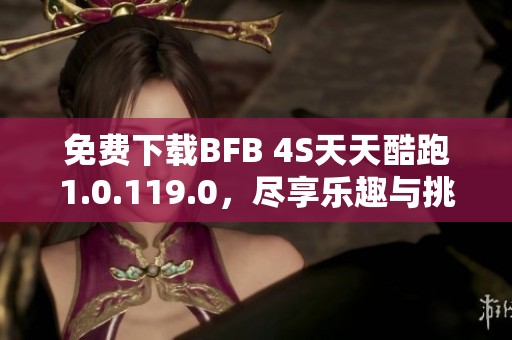 免费下载BFB 4S天天酷跑1.0.119.0，尽享乐趣与挑战