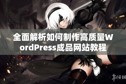 全面解析如何制作高质量WordPress成品网站教程