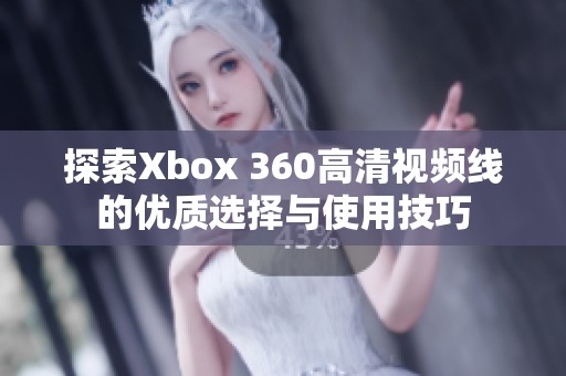 探索Xbox 360高清视频线的优质选择与使用技巧