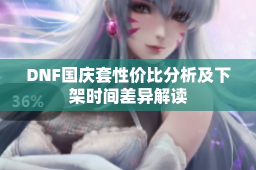 DNF国庆套性价比分析及下架时间差异解读