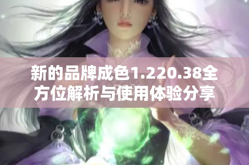 新的品牌成色1.220.38全方位解析与使用体验分享