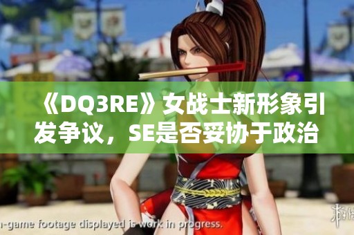 《DQ3RE》女战士新形象引发争议，SE是否妥协于政治正确？