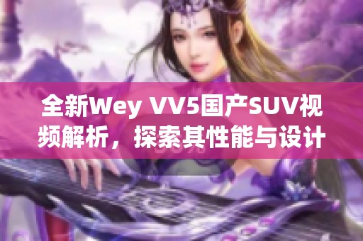 全新Wey VV5国产SUV视频解析，探索其性能与设计魅力