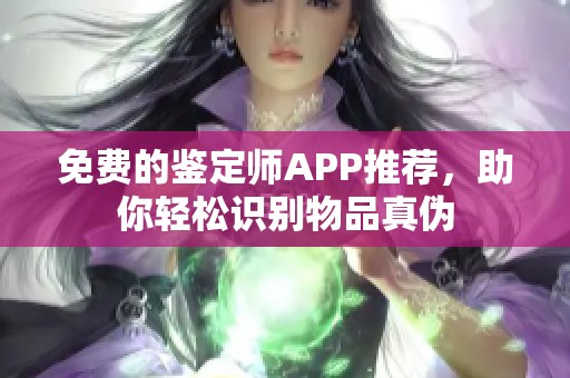 免费的鉴定师APP推荐，助你轻松识别物品真伪