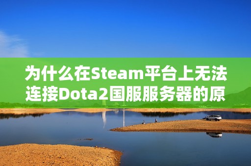 为什么在Steam平台上无法连接Dota2国服服务器的原因解析