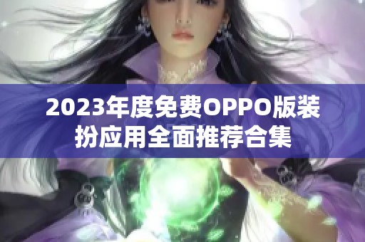 2023年度免费OPPO版装扮应用全面推荐合集