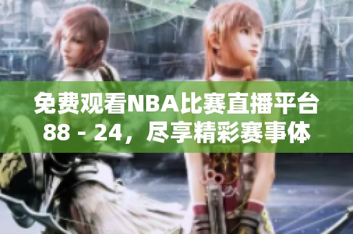 免费观看NBA比赛直播平台88 - 24，尽享精彩赛事体验