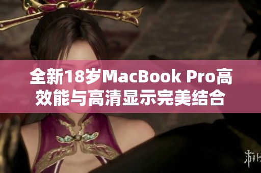 全新18岁MacBook Pro高效能与高清显示完美结合