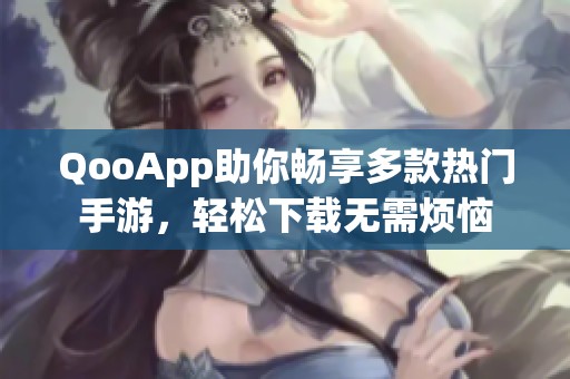 QooApp助你畅享多款热门手游，轻松下载无需烦恼